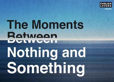 The Moments Between Nothing and Something