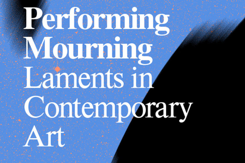 Performing Mourning, Laments in Contemporary Art.